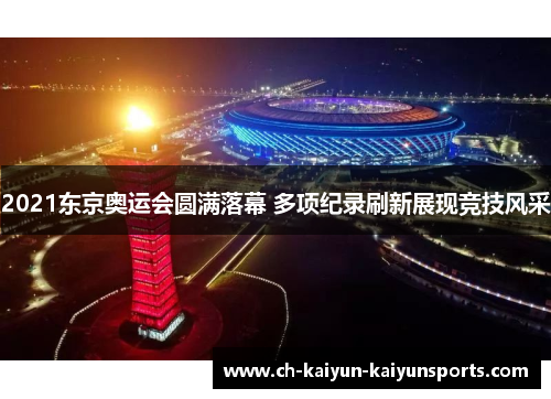 2021东京奥运会圆满落幕 多项纪录刷新展现竞技风采