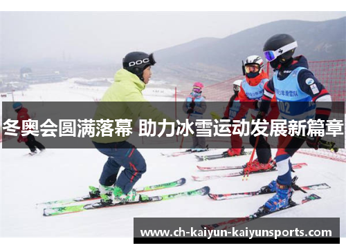 冬奥会圆满落幕 助力冰雪运动发展新篇章