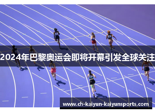 2024年巴黎奥运会即将开幕引发全球关注